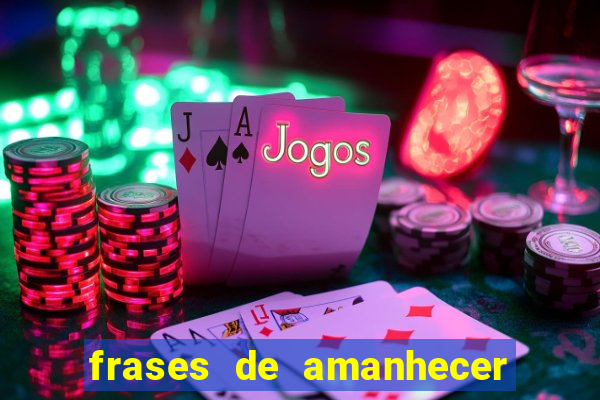 frases de amanhecer com deus